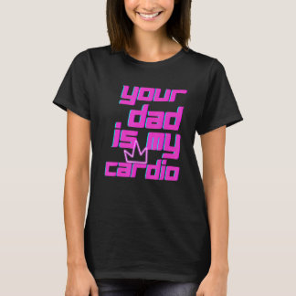 Your Dad Is My Cardio Quotes Pun Humor Sarcasm Wom T-Shirt