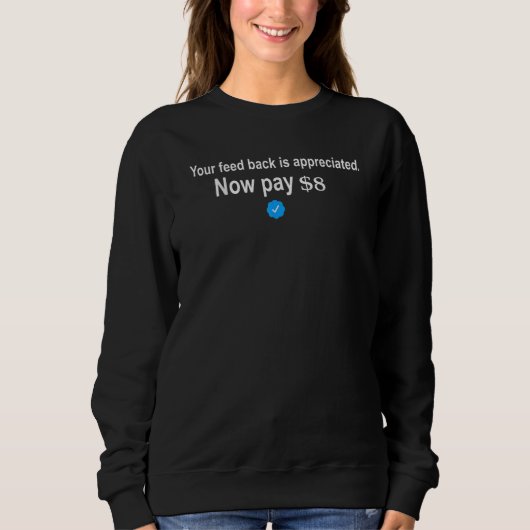 Your Feedback Is Appreciated Now Pay 8 Dollars 8 2 Sweatshirt (Vorderseite)