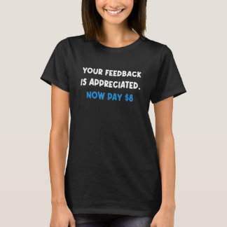 Your Feedback is Appreciated Now pay 8  Quote T-Shirt