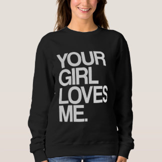 Your Girl Loves Me Provocative Your Girlfriend Lo Sweatshirt