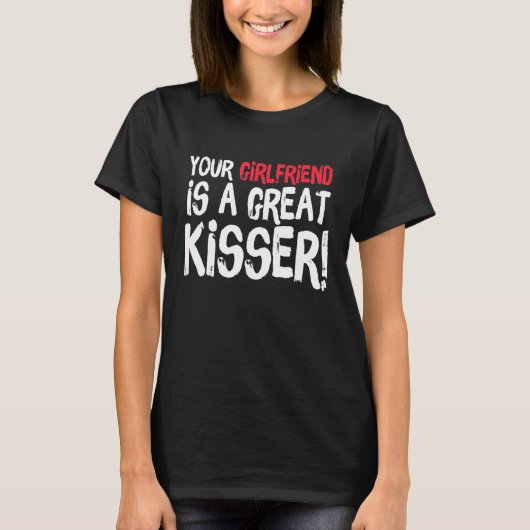 Your Girlfriend Is A Great Kisser  Gag T-Shirt (Vorderseite)