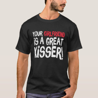 Your Girlfriend Is A Great Kisser  Gag T-Shirt