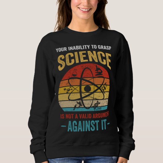 Your Inability To Grasp Science Is Not A Valid Arg Sweatshirt (Vorderseite)