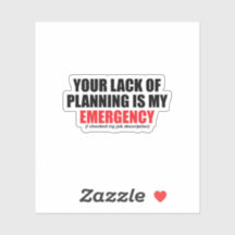 Your Lack of Planning Is My Emergency