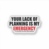 Your Lack of Planning Is My Emergency Aufkleber (Vorderseite)