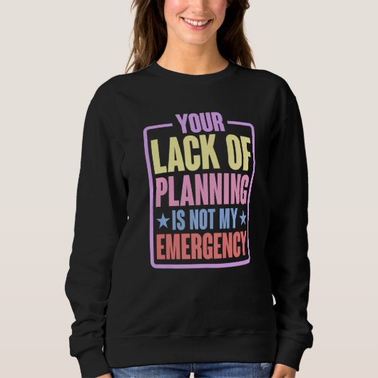 Your Lack Of Planning Is Not My Emergency Premi Sweatshirt (Vorderseite)