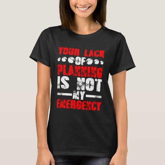 Your Lack Of Planning Is Not My Emergency T-Shirt (Vorderseite)