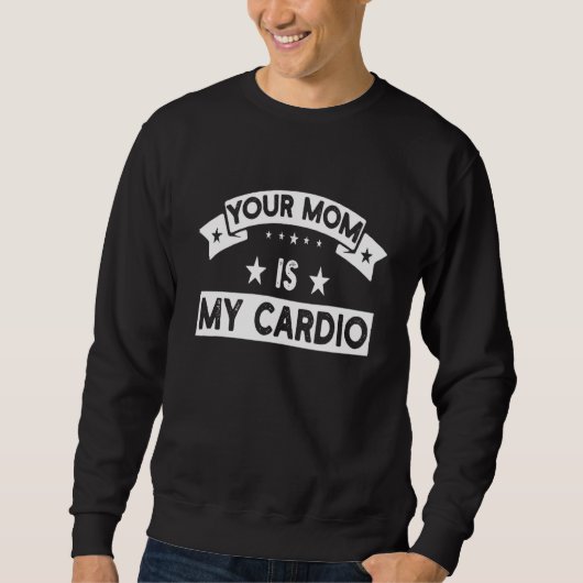 Your Mom Is My Cardio Gym Muscular Fitness Work O Sweatshirt (Vorderseite)