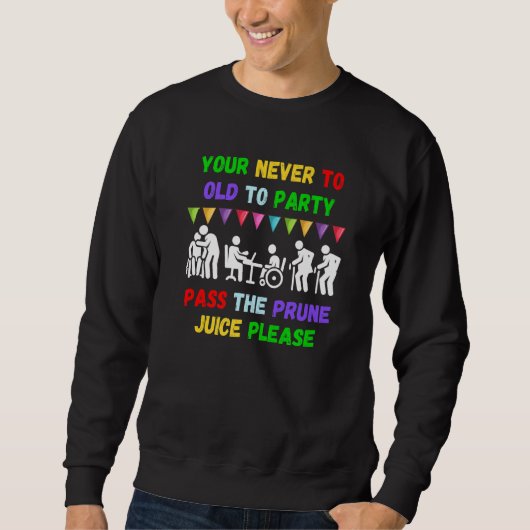Your never to old to party pass the prune juice fo sweatshirt (Vorderseite)