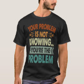 Your Problem Is Not Knowing  You're The Problem  1 T-Shirt (Vorderseite)