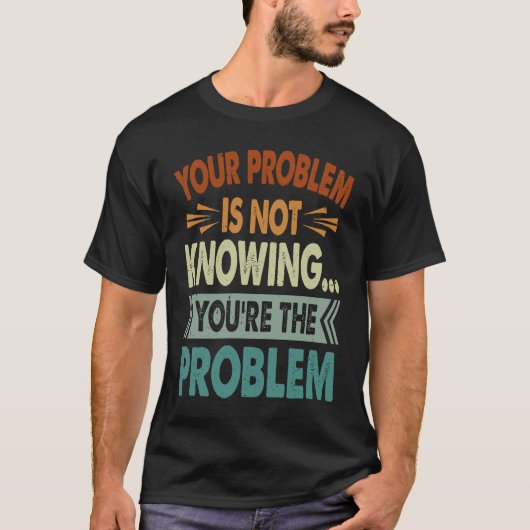 Your Problem Is Not Knowing You're The Problem 1 T-Shirt (Vorderseite)