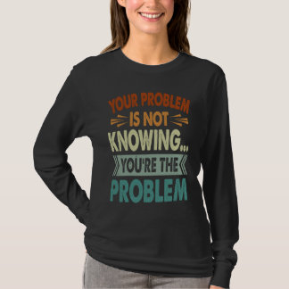 Your Problem Is Not Knowing  You're The Problem  1 T-Shirt
