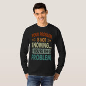 Your Problem Is Not Knowing  You're The Problem  1 T-Shirt (Vorne ganz)