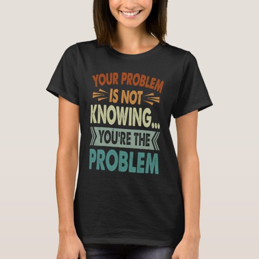 Your Problem Is Not Knowing  You're The Problem  1 T-Shirt (Vorderseite)
