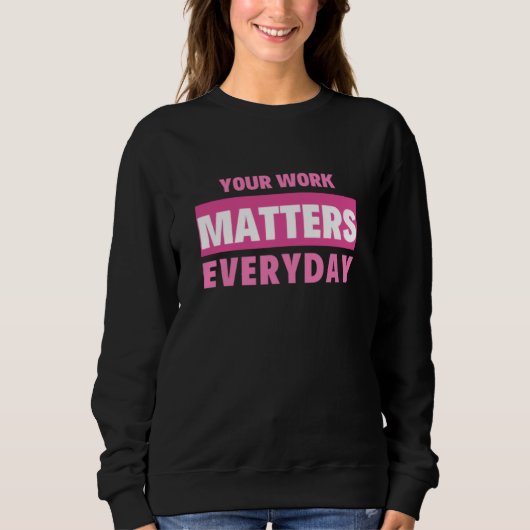 Your Work Matters Everyday Sweatshirt (Vorderseite)