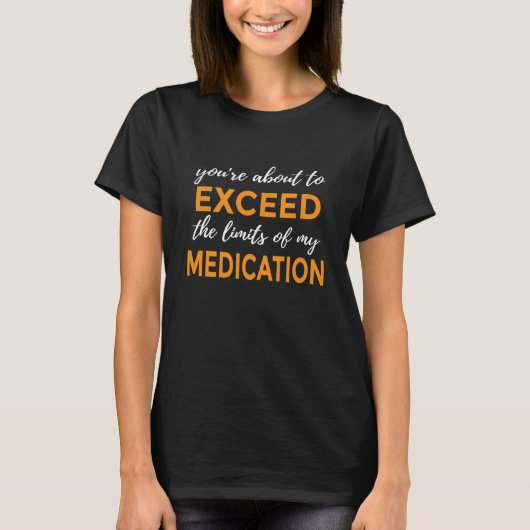 You're About to Exceed the Limits of My Medication T-Shirt (Vorderseite)