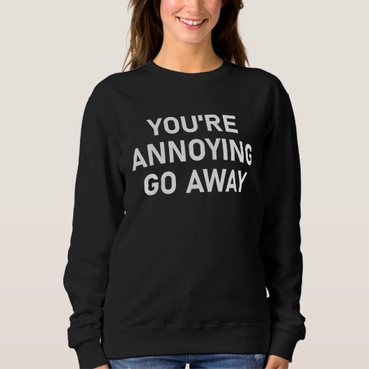 You're Annoying Go Away, Funny, Sarcastic, Joke, F Sweatshirt (Vorderseite)