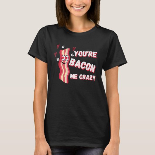 You're Bacon Me Crazy Bacon  Valentine's Day T-Shirt (Vorderseite)