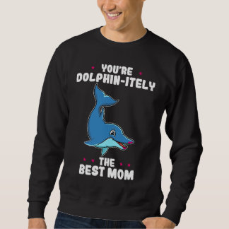 You're Dolphin itely The Best Mom Mother's Day Dol Sweatshirt