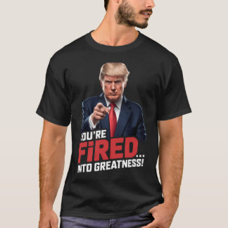 You'Re Fired Into Greatness T-Shirt