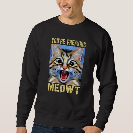 You're Freaking Meowt Cat Meme Cat Meow Cat Pun Sweatshirt (Vorderseite)