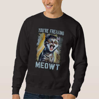 You're Freaking Meowt  Cat Meme Meow Pun Cat   1 Sweatshirt