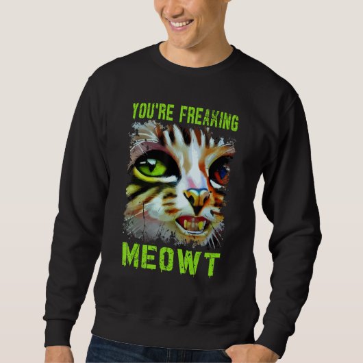 You're Freaking Meowt  Cat Meme Meow Pun Cat  6 Sweatshirt (Vorderseite)