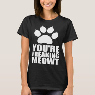 Youre freaking meowt T-Shirt