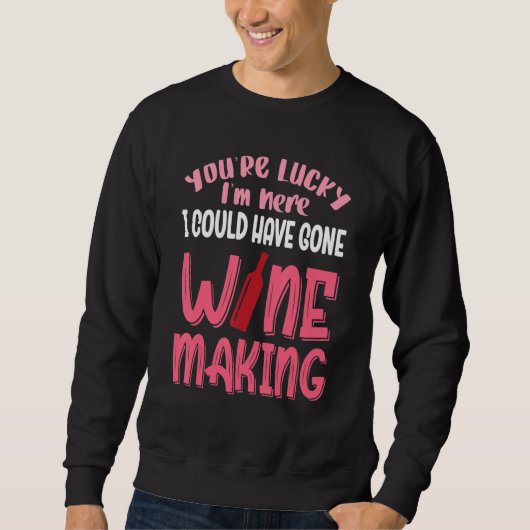 You're Lucky I Could Have Gone Wine Making Sweatshirt (Vorderseite)