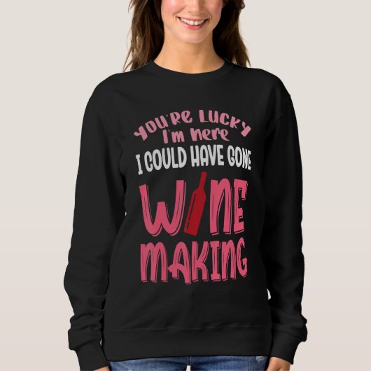 You're Lucky I Could Have Gone Wine Making Sweatshirt (Vorderseite)