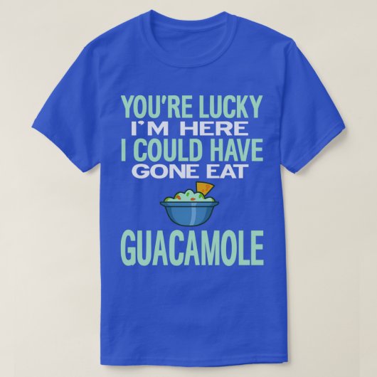 Youre Lucky Ich hier hätte Guacamole essen können T-Shirt (Design vorne)