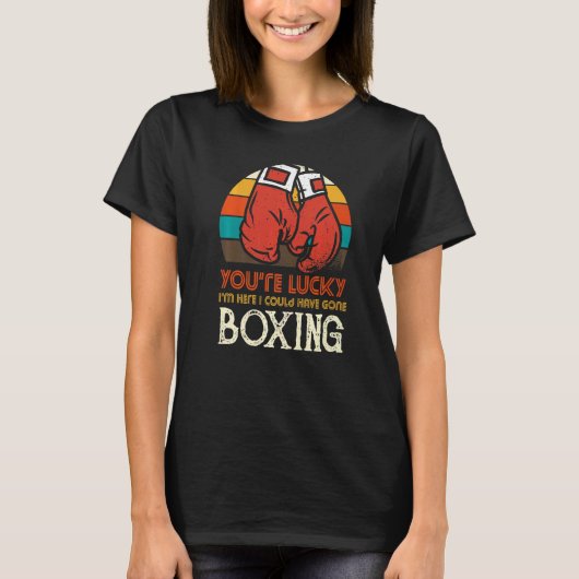 You're Lucky I'm Here I Could Have Gone Boxing T-Shirt (Vorderseite)