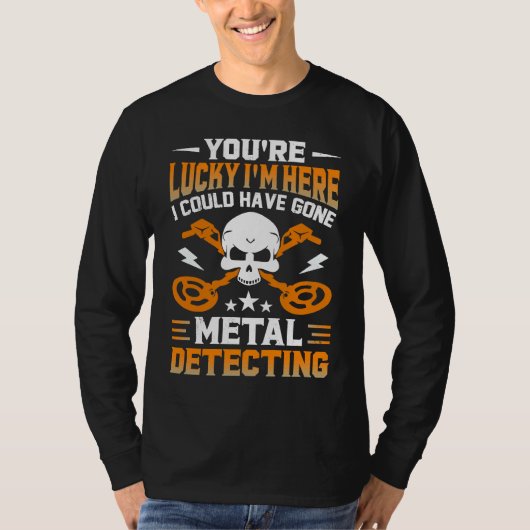 You're Lucky I'm Here I Could Have Gone Metal Dete T-Shirt (Vorderseite)