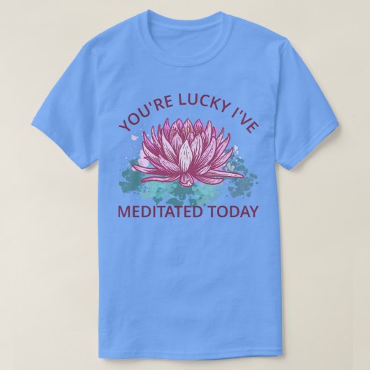 Youre Lucky Ive heute vermittelt III T-Shirt (Design vorne)