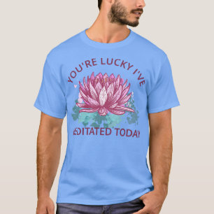 Youre Lucky Ive heute vermittelt III T-Shirt