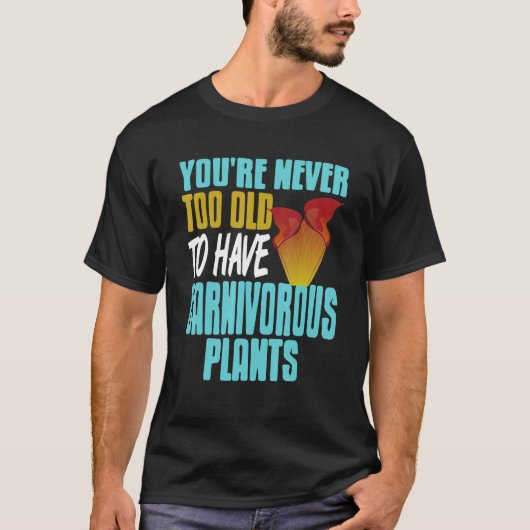 You're Never Too Old To Have Carnivorous Plants Pr T-Shirt (Vorderseite)