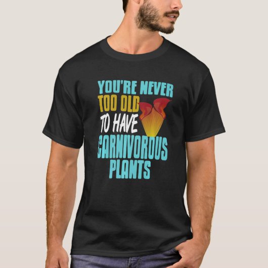 You're Never Too Old To Have Carnivorous Plants Pr T-Shirt (Vorderseite)