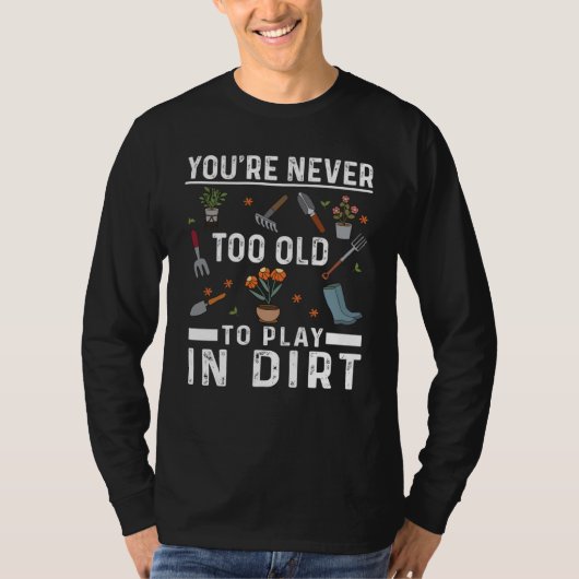 You're Never Too Old To Play In The Dirt Garden T-Shirt (Vorderseite)