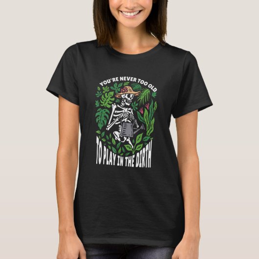 You're Never Too Old To Play In The Dirt Gardener T-Shirt (Vorderseite)