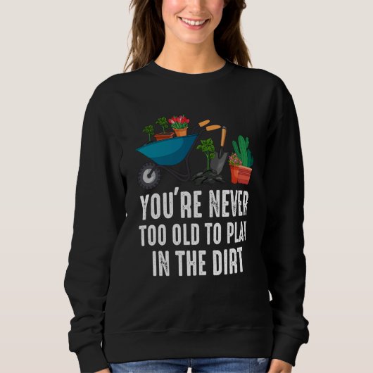 You're Never Too Old To Play In The Dirt Gardening Sweatshirt (Vorderseite)