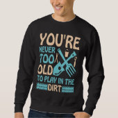 You're Never Too Old to Play in the Dirt Sweatshirt (Vorderseite)