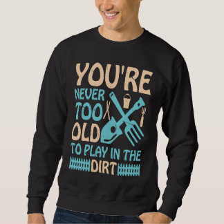 You're Never Too Old to Play in the Dirt Sweatshirt