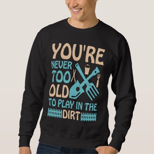 You're Never Too Old to Play in the Dirt Sweatshirt (Vorderseite)