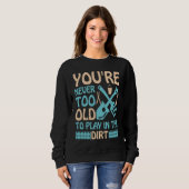 You're Never Too Old to Play in the Dirt Sweatshirt (Vorne ganz)