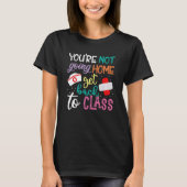 You're Not Going Home Get Back To Class School Nur T-Shirt (Vorderseite)
