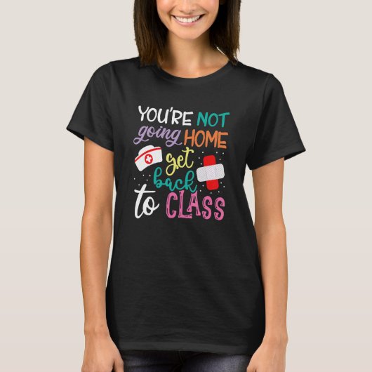 You're Not Going Home Get Back To Class School Nur T-Shirt (Vorderseite)