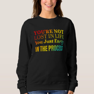 You're not lost in life You just early in the proc Sweatshirt