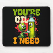 Youre Oil I Need  Mousepad (Vorne)