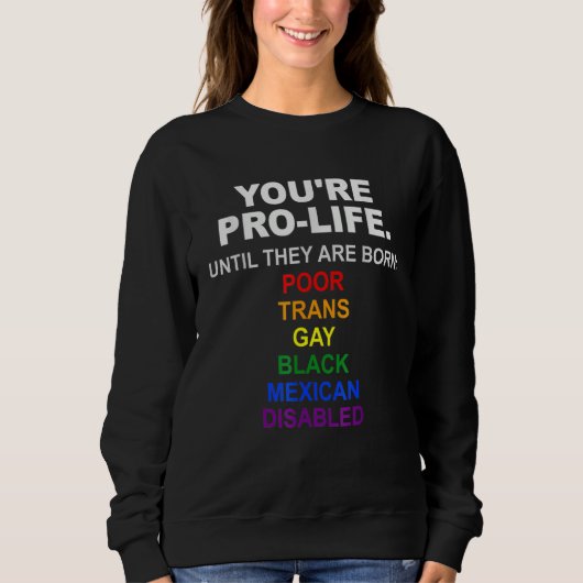 You're Pro Life Until They Are Born Poor Trans Gay Sweatshirt (Vorderseite)