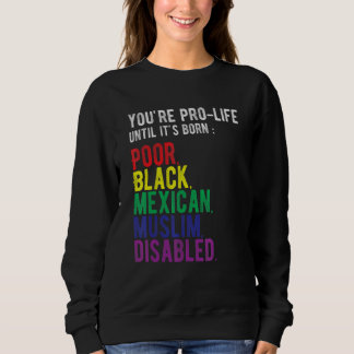 You're Prolife Until It's Born Poor Black Mexican  Sweatshirt